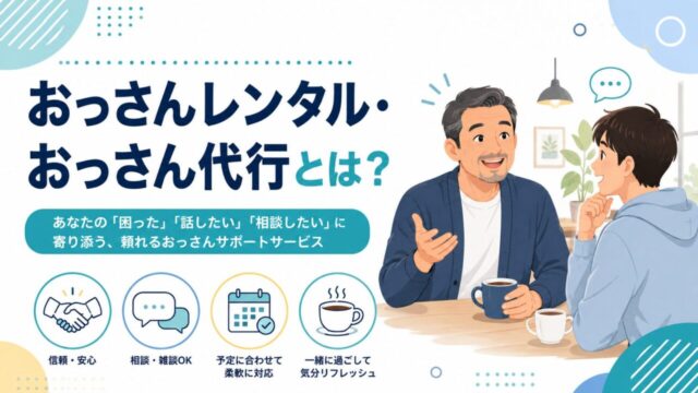 おっさんレンタル(おっさん代行)とは？料金・サービス内容・利用シーンを徹底解説