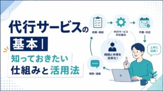 代行サービスの基本｜知っておきたい仕組みと活用法